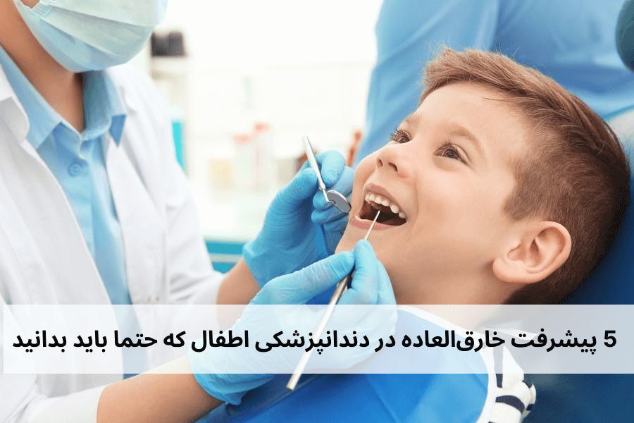 5 پیشرفت خارق‌العاده در دندانپزشکی اطفال که حتما باید بدانید