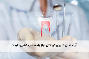 آیا دندان شیری کودکان نیاز به عصب کشی داد
